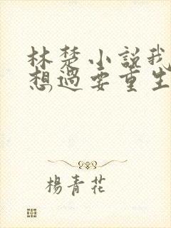 林楚小说我真没想过要重生