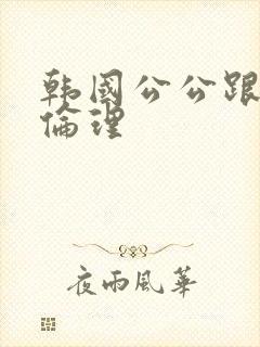 韩国公公跟儿媳伦理