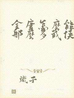 金庸怎么能写出那么多武侠小说