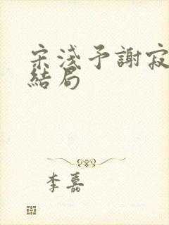 宋浅予谢寂洲大结局