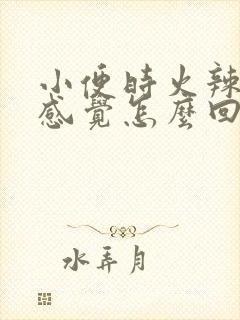 小便时火辣辣的感觉怎么回事