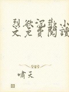 烈欲沉欢小说全文免费阅读无弹窗