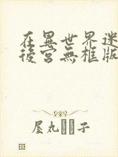 在异世界迷宫开后宫无框版