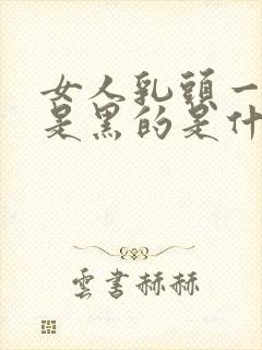 女人乳头一圈都是黑的是什么原因