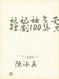 妖妃她多子多福短剧100集免费观看