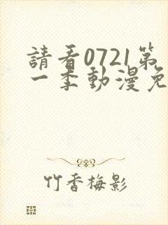 请看0721第一季动漫免费观看全集