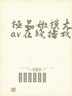 极品嫩模大尺度av在线播放