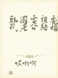 韩国电视剧请和我老公结婚