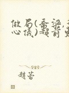 做局(乔梁,叶心仪)超前更新