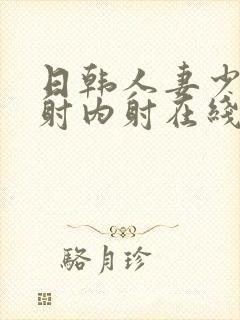 日韩人妻少妇内射内射在线看