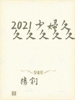 2021少妇久久久久久久久久
