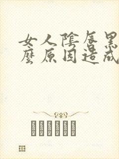 女人阴唇黑是什么原因造成的