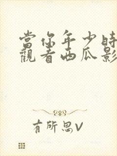 当你年少时免费观看西瓜影院