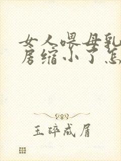 女人喂母乳后乳房缩小了怎么办