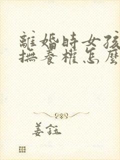 离婚时女孩子的抚养权怎么判