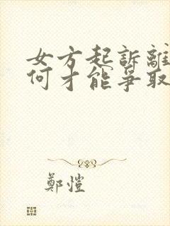 女方起诉离婚如何才能争取孩子的抚养权?