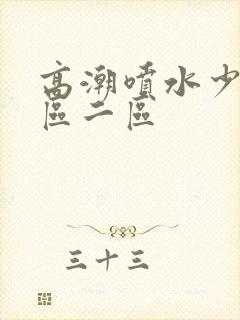 高潮喷水少妇一区二区