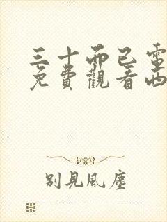 三十而已电视剧免费观看西瓜