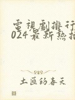 电视剧排行榜2024最新热播剧免费
