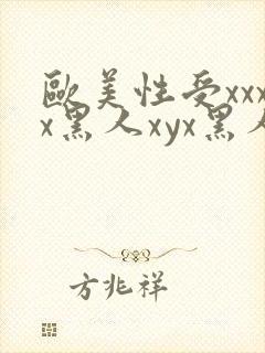 欧美性受xxxx黑人xyx黑人性爽