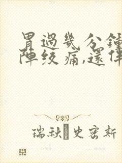 胃过几分钟就一阵绞痛,还伴有拉稀