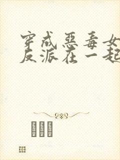 穿成恶毒女配和反派在一起的小说封面