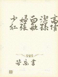 少妇白洁高义美红张敏孙倩