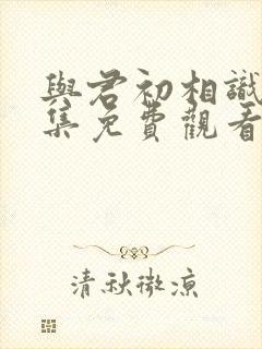 与君初相识31集免费观看
