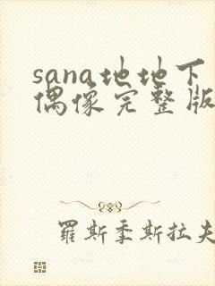 sana地地下偶像完整版免费观看