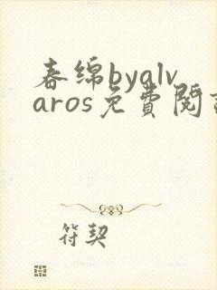 春绵byalvaros免费阅读笔趣阁无弹窗