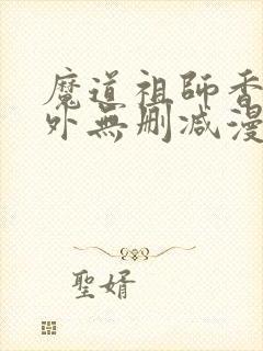 魔道祖师香炉番外无删减漫画