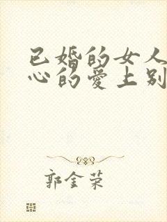 已婚的女人会真心的爱上别的男人吗