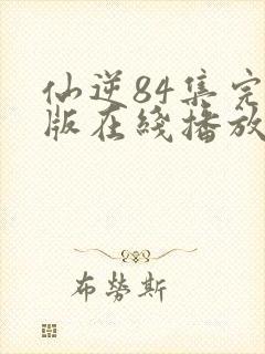 仙逆84集完整版在线播放