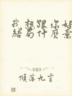 我想跟你好好的结局什么意思