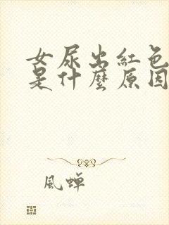 女尿出红色的尿是什么原因