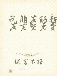 我朋友的新女朋友完整免费观看