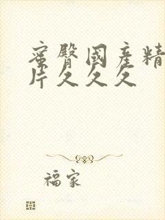 蜜臀国产精品毛片久久久