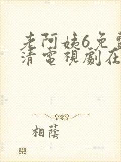 老阿姨6免费高清电视剧在线