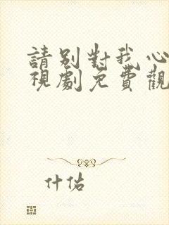 请别对我心动电视剧免费观看