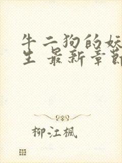 牛二狗的妖孽人生 最新章节列表