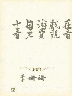 十日游戏在线观看免费观看完整版