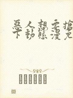 恶人想要抢救一下动态漫免费完整版封面