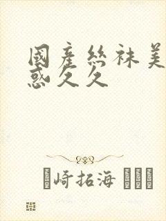 国产丝袜美腿诱惑久久