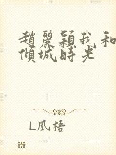 赵丽颖我和你的倾城时光