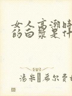 女人高潮时喷出的白浆是什么