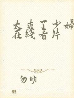 太爽了少妇高潮在线看片封面