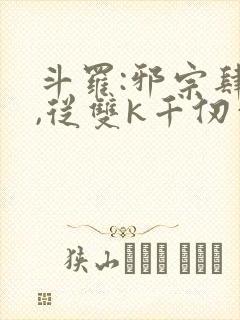 斗罗:邪宗肆虐,从双k千仞雪和朱竹清