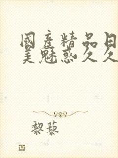 国产精品日韩欧美魅惑久久