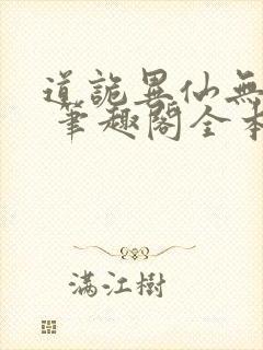 道诡异仙无弹窗 笔趣阁全本小说