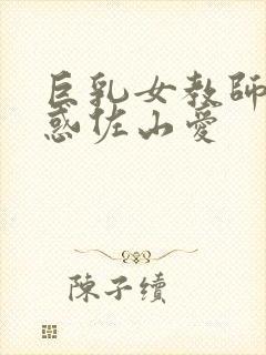 巨乳女教师的诱惑佐山爱